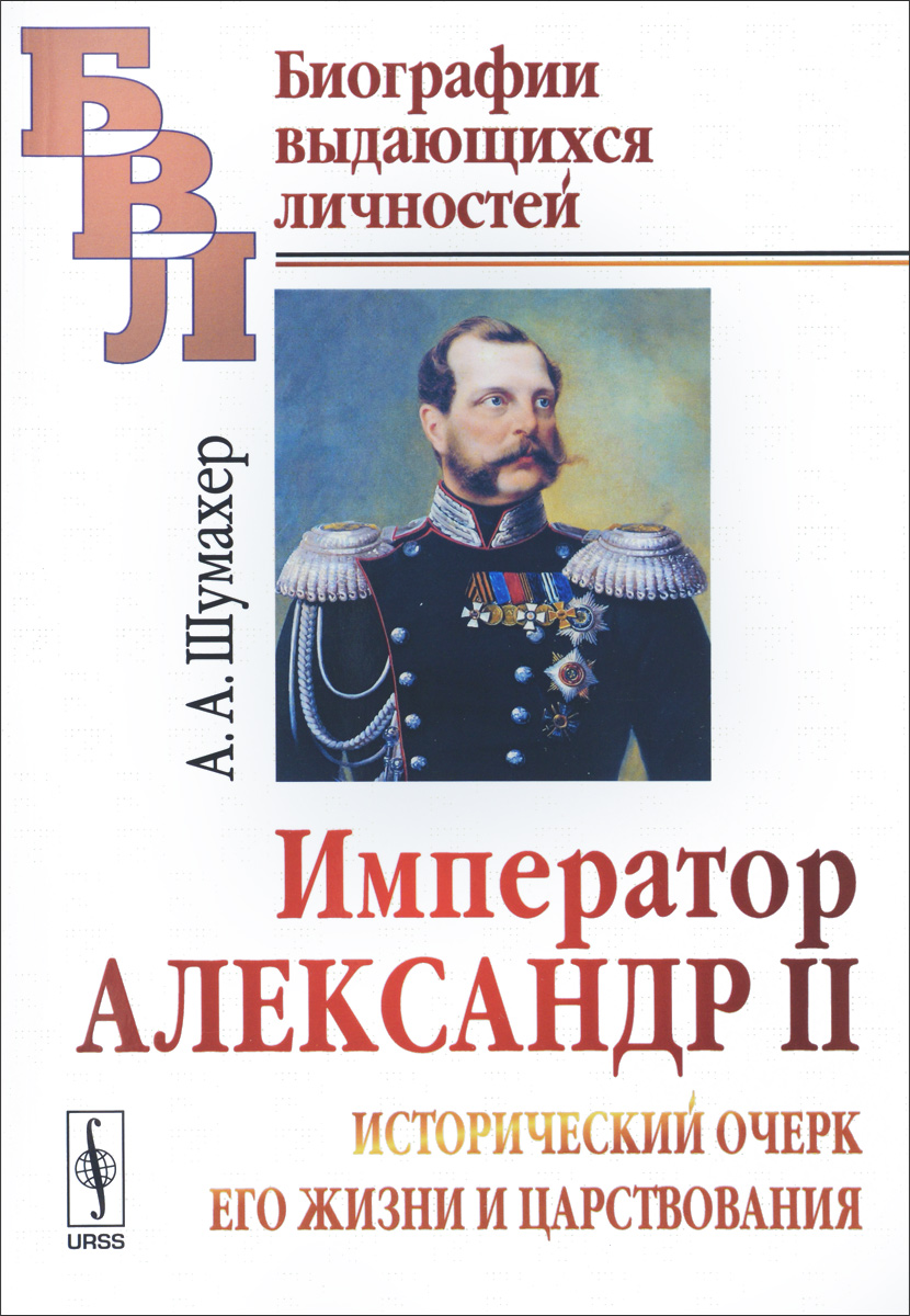 Император Александр II. Исторический очерк его жизни и царствования. А. А. Шумахер