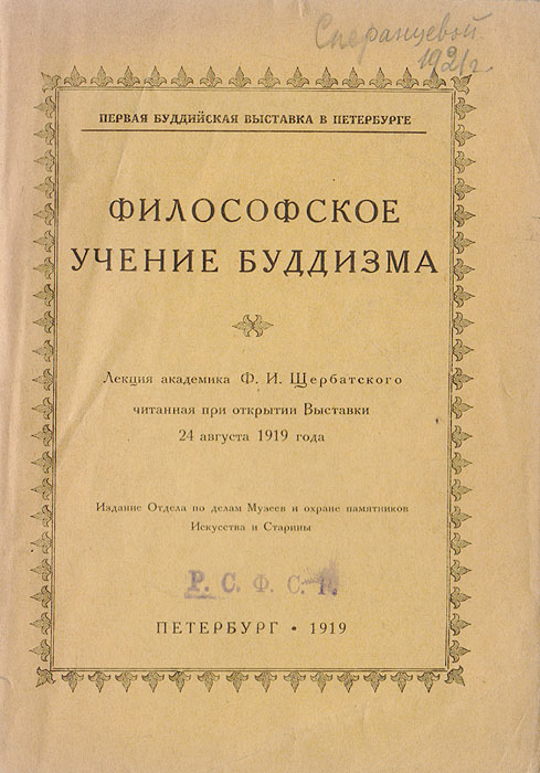 Философское учение буддизма. Лекция академика Ф. И. Щербатского0120710 Философское учение буддизма. Лекция академика Ф. И. Щербатского0120710Прижизненное издание. Петербург, 1919 год. Издание Отдела по делам Музеев и охране памятников Искусства иСтарины. Оригинальная обложка. Сохранность хорошая. Утерян титульный лист.Лекция русского и советского востоковеда (буддолога, индолога и тибетолога), академикаРоссийской академии наук (1918), одного из основателей русской школы буддологии ФедораИпполитовича Щербатского (1866-1942).