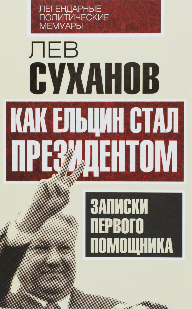 Как Ельцин стал президентом. Записки первого помощника. Лев Суханов