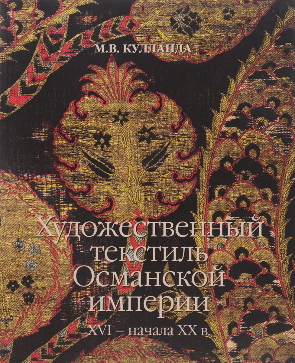 Художественный текстиль Османской империи XVI – начала XX в.. М. В. Кулланда