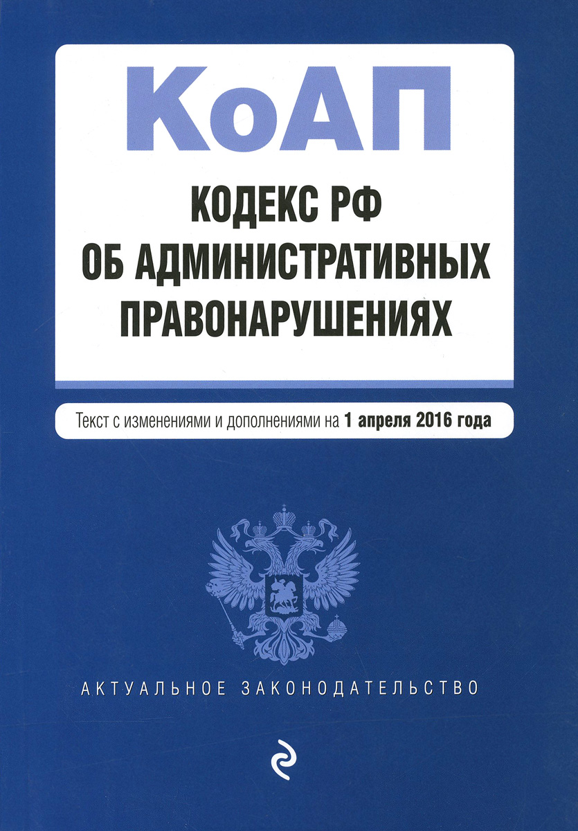 Кодекс Российской Федерации об административных правонарушениях. Текст с изменениями и дополнениями на 1 апреля 2016 года