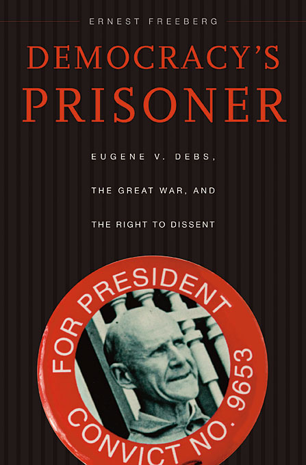 Democracy?s Prisoner – Eugene V. Debs, the Great War, and the Right to Dissent america and the great war