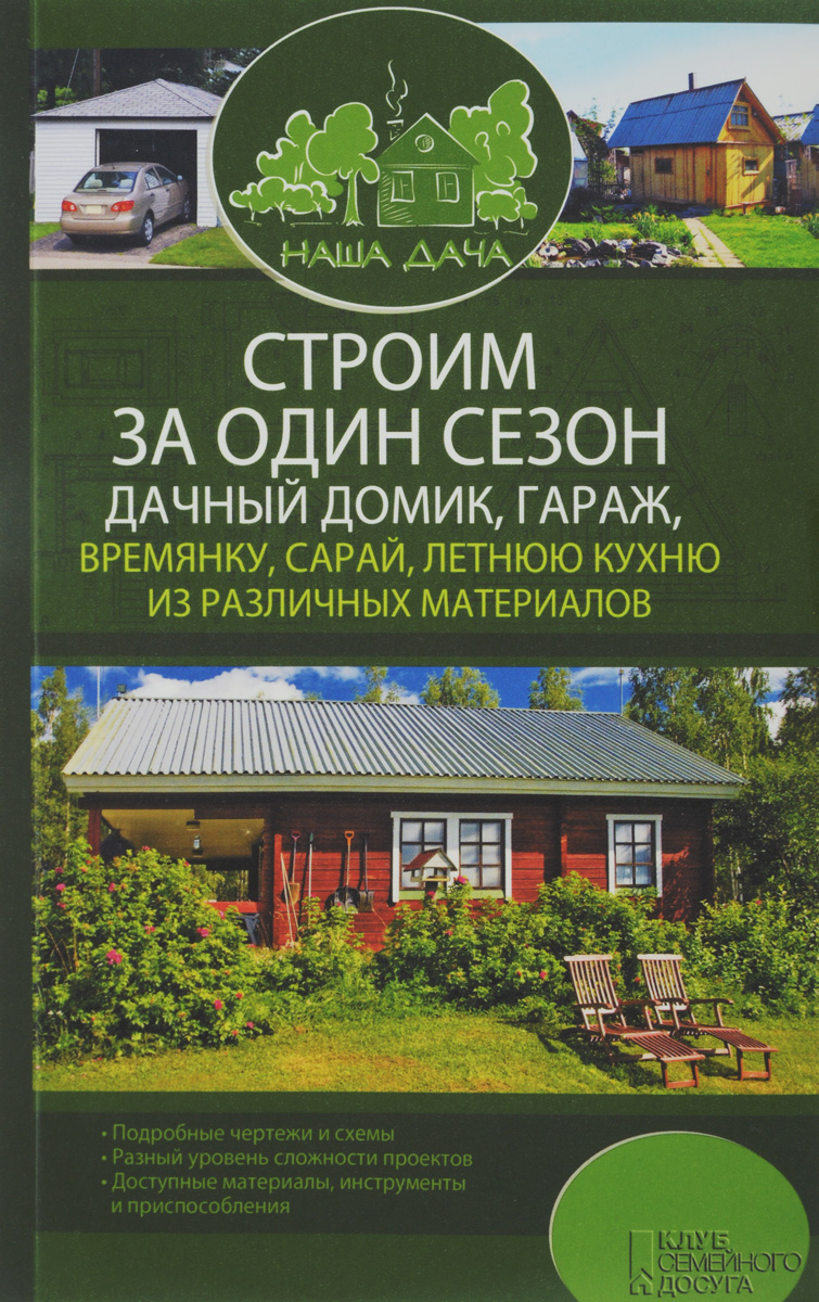 Строим за один сезон дачный домик, гараж, времянку, сарай, летнюю кухню из различных материалов