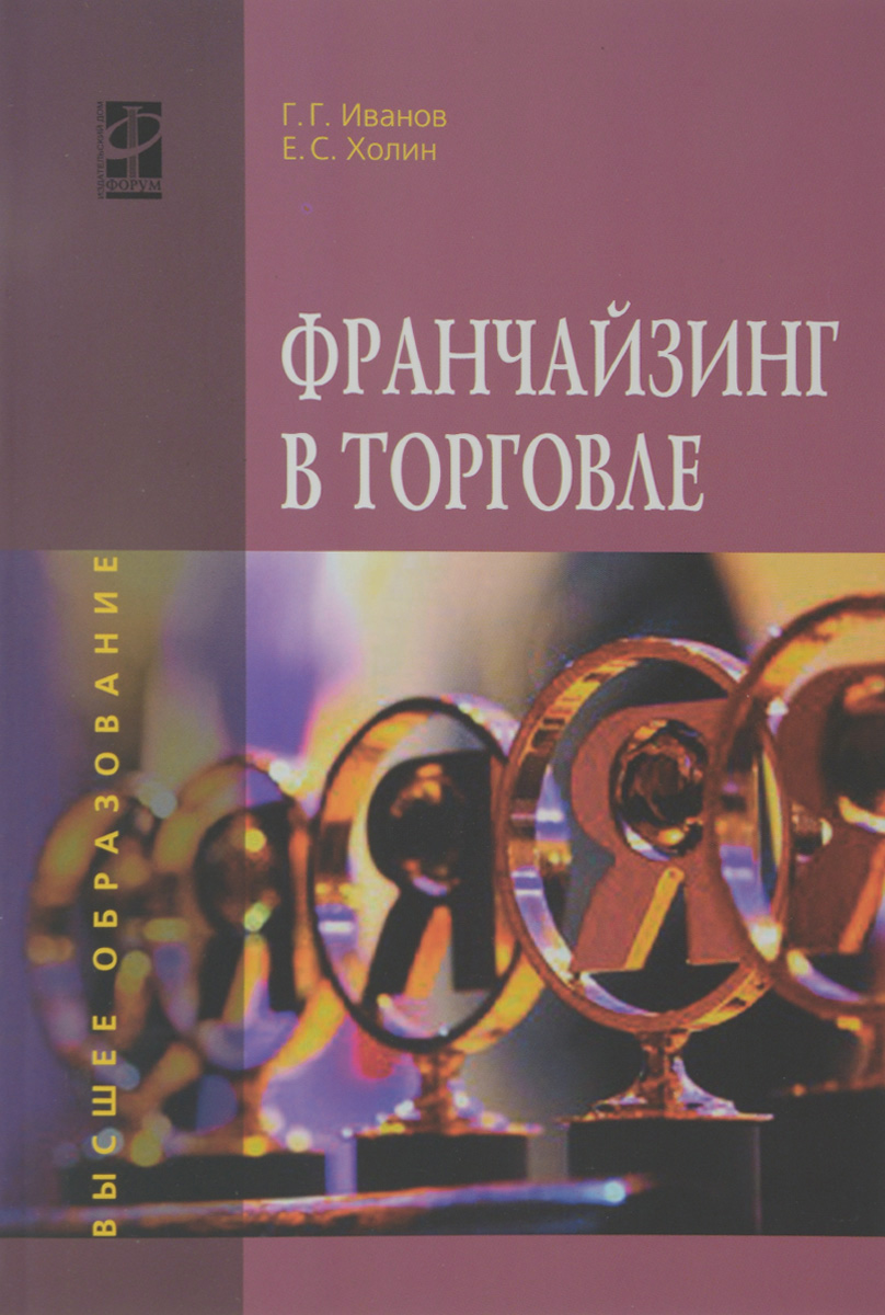 Иванов Г. Г., Холин Е. С. Франчайзинг в торговле: Уч.пос. / Г.Г.Иванов - М.:ИД ФОРУМ,НИЦ ИНФРА-М,2016-104с.(ВО)(о)