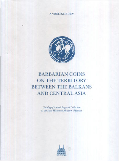 Barbarian Coins in the Territory between the Balkans and Central Asia: Catalog of Andrei Sergeev's Collection at the State Historical Museum (Moscow)