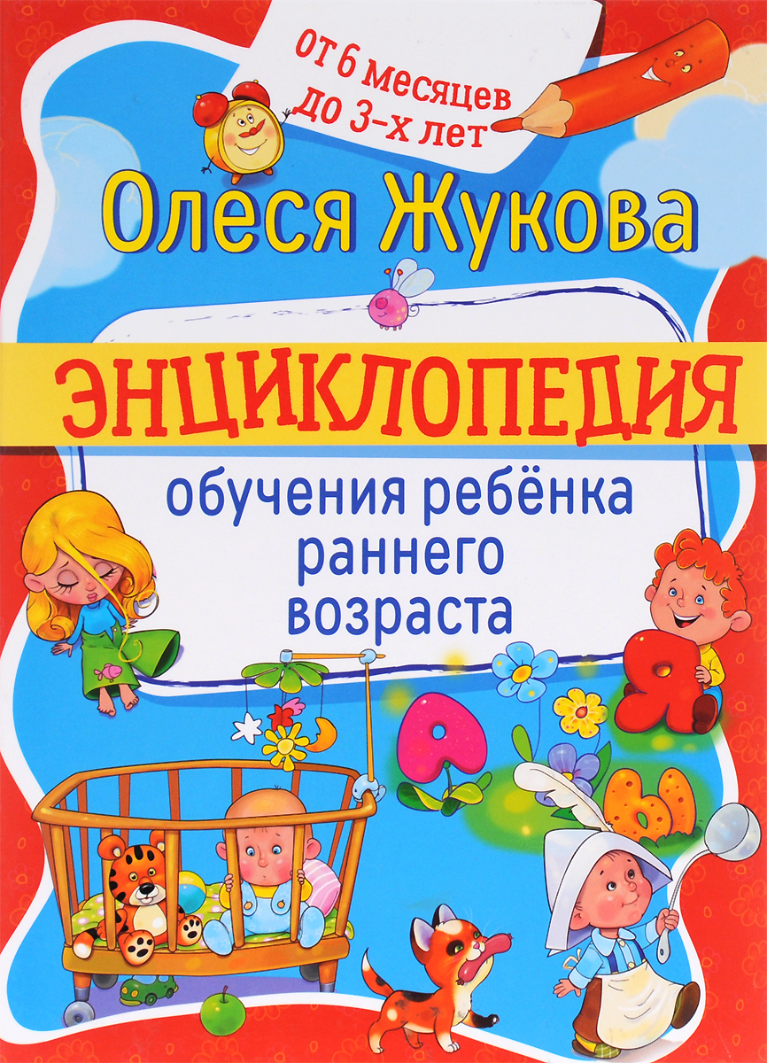 Энциклопедия обучения ребенка раннего возраста. От 6 месяцев до 3 лет. Олеся Жукова