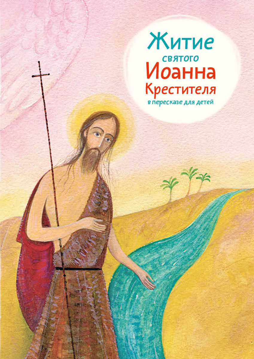 Житие святого Иоанна Крестителя в пересказе для детей. А. Б. Ткаченко