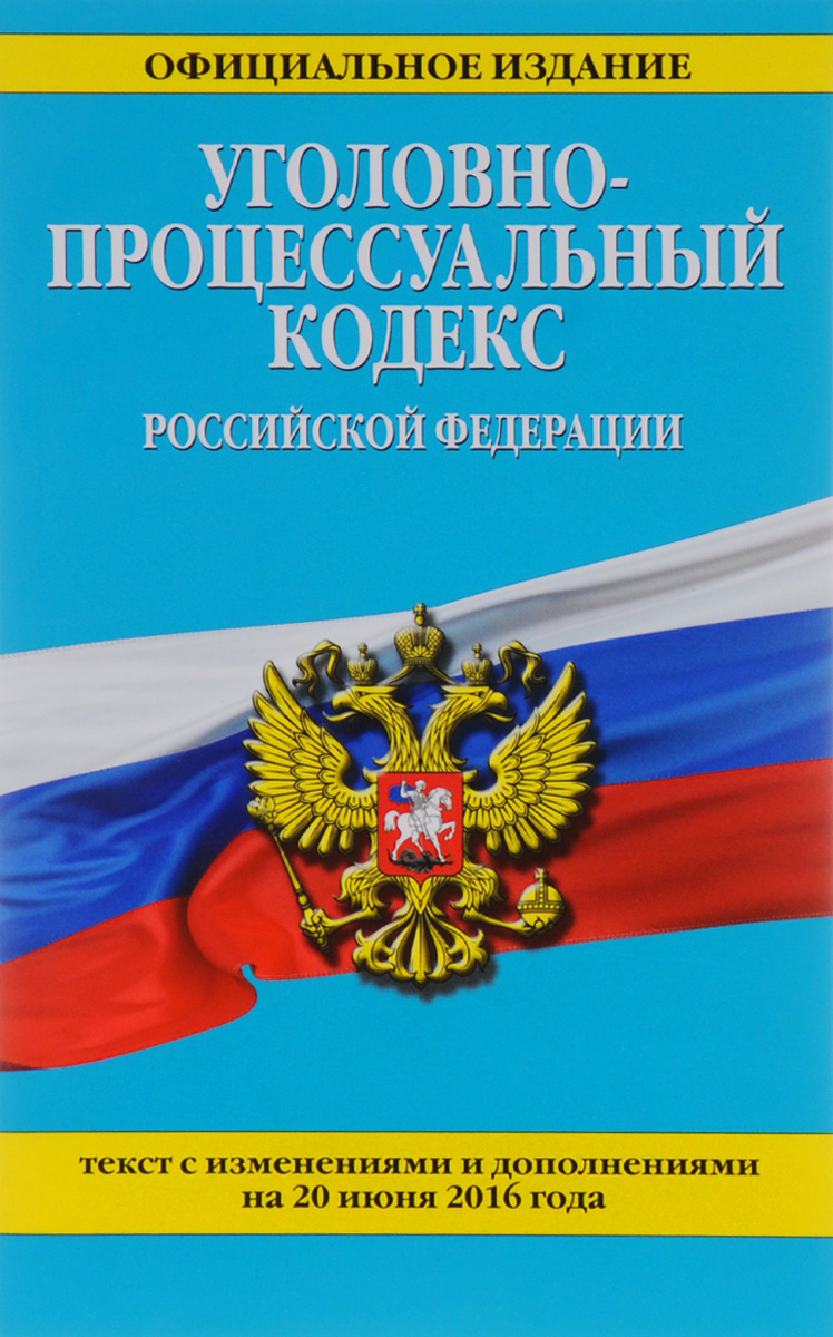Уголовно-процессуальный кодекс Российской Федерации. Текст с изменениями и дополнениями на 20 июня 2016 года
