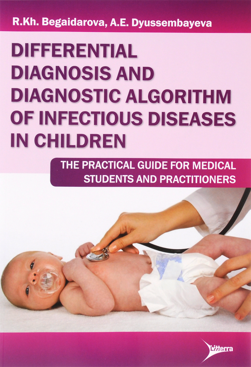 Differential Diagnosis And Diagnostic Algorithm of Infectious Diseases in Children: The Practical Guide for Medical Students And Practitioners. R. Kh. Begaidarova, A. E. Dyussembayeva