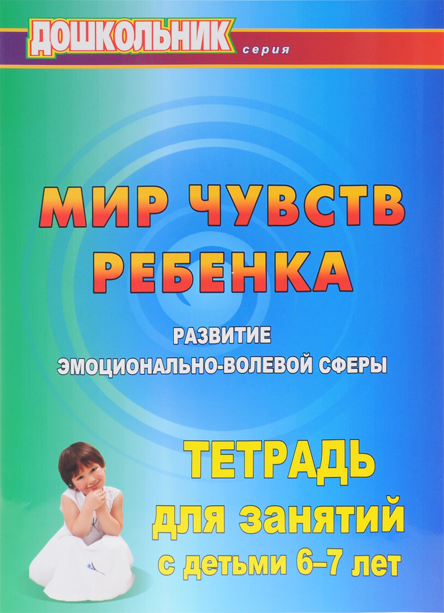 Мир чувств ребёнка. Развитие эмоционально-волевой сферы. Тетрадь для  занятий с детьми 6-7 лет. Купить книгу за 75 руб.