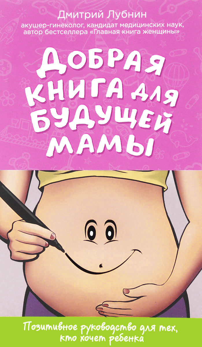 Добрая книга для будущей мамы. Позитивное руководство для тех, кто хочет ребенка. Дмитрий Лубнин