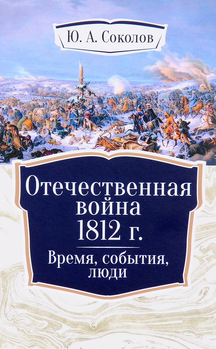 Отечественная война 1812 г. Время, события, люди. Ю. А. Соколов