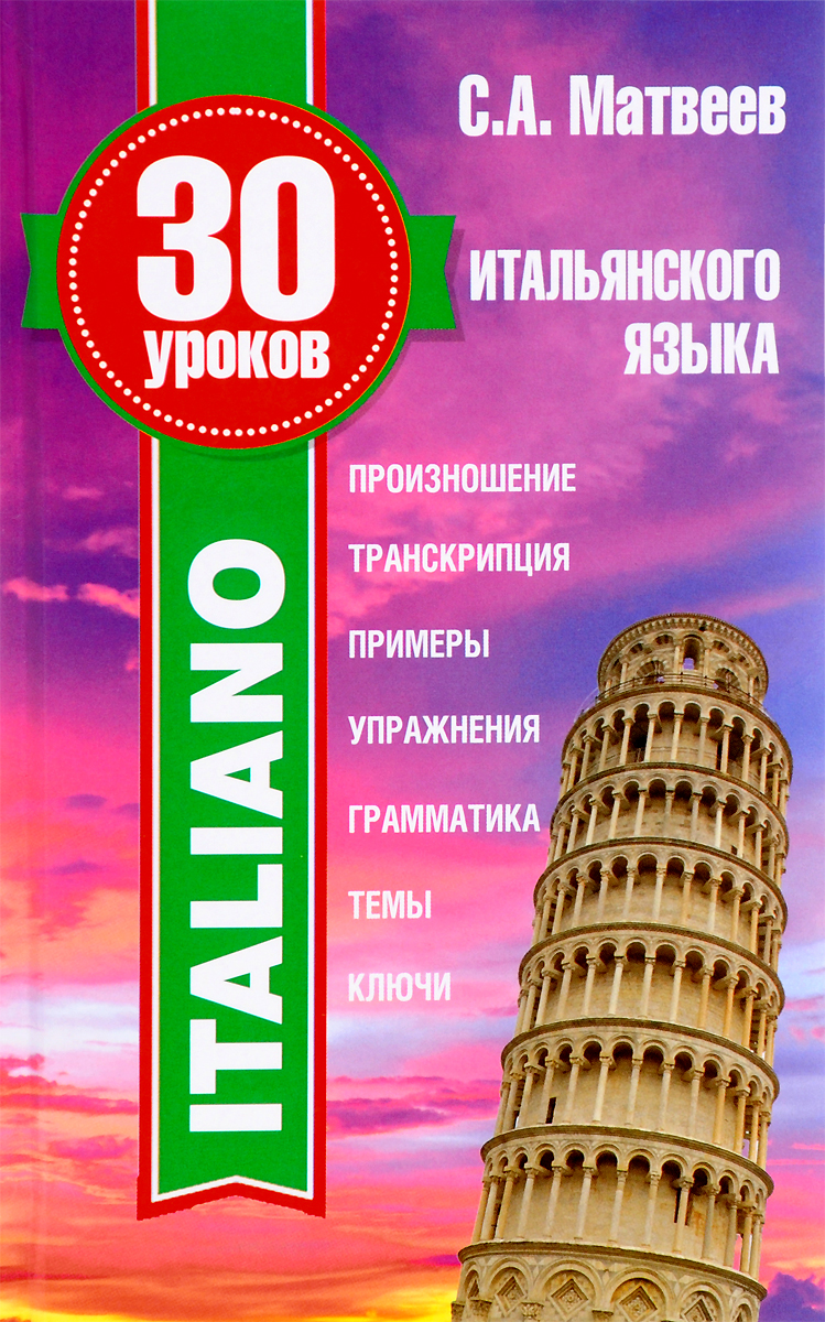 30 уроков итальянского языка. С. А. Матвеев