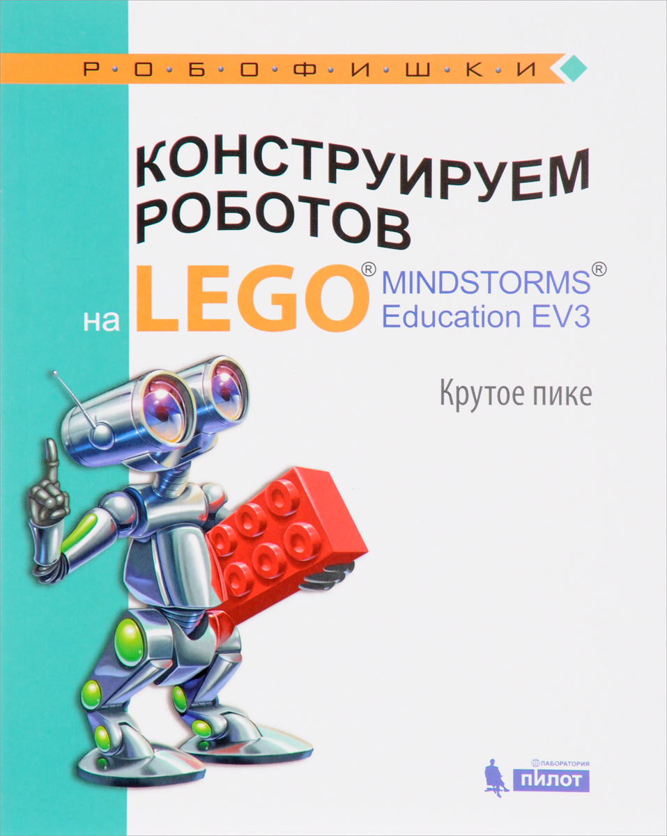 Конструируем роботов на LEGO MINDSTORMS Education EV3. Крутое пике. Е. И. Рыжая, В. В. Удалов, В. В. Тарапата