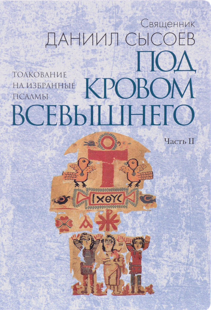 Толкование на избранные псалмы. В 4 частях. Часть 2. Под кровом Всевышнего. Священник Даниил Сысоев