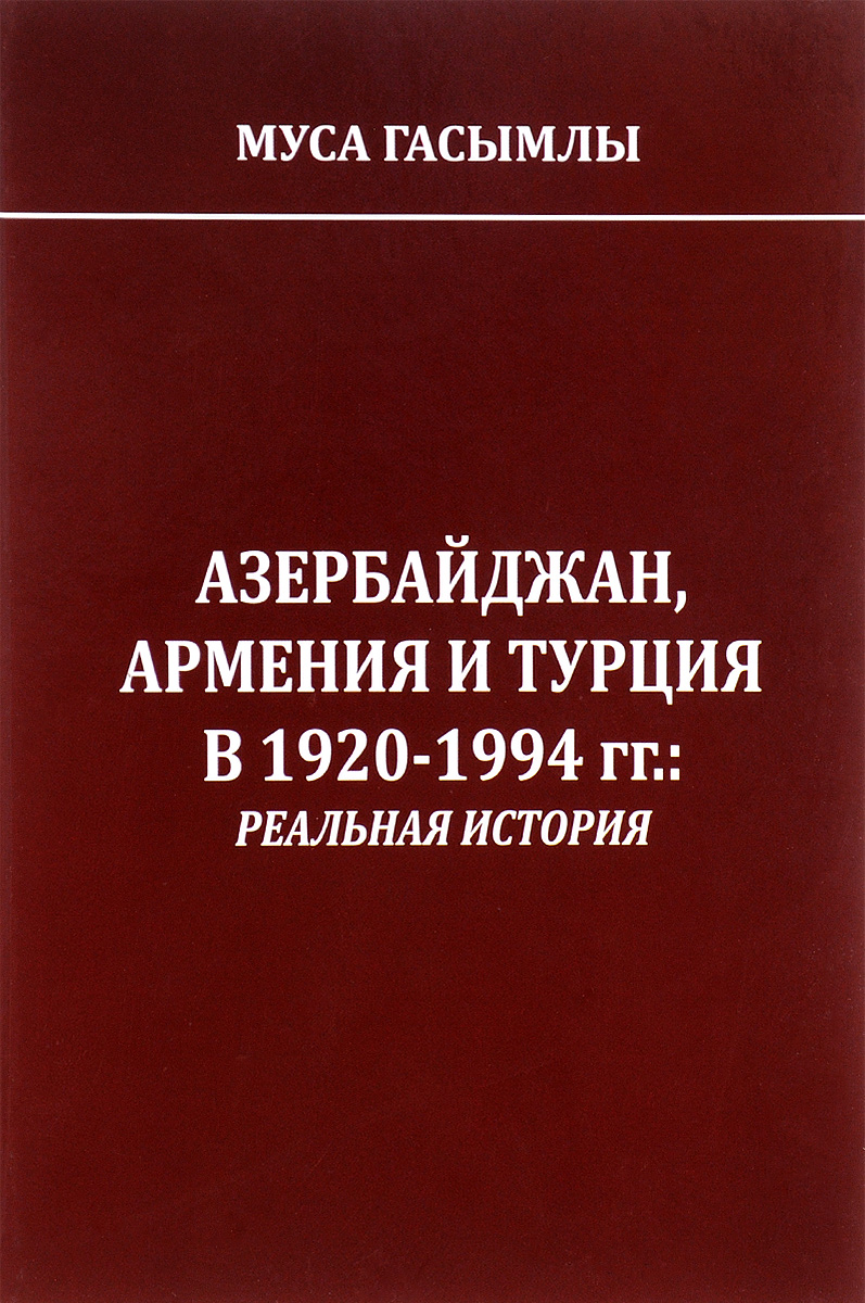 Азербайджан, Армения и Турция в 1920-1994 годах. Реальная история. Муса Гасымлы