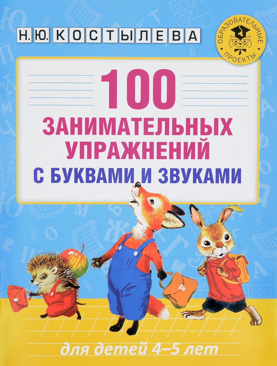 100 занимательных упражнений с буквами и звуками для детей 4-5 лет. Н. Ю. Костылева