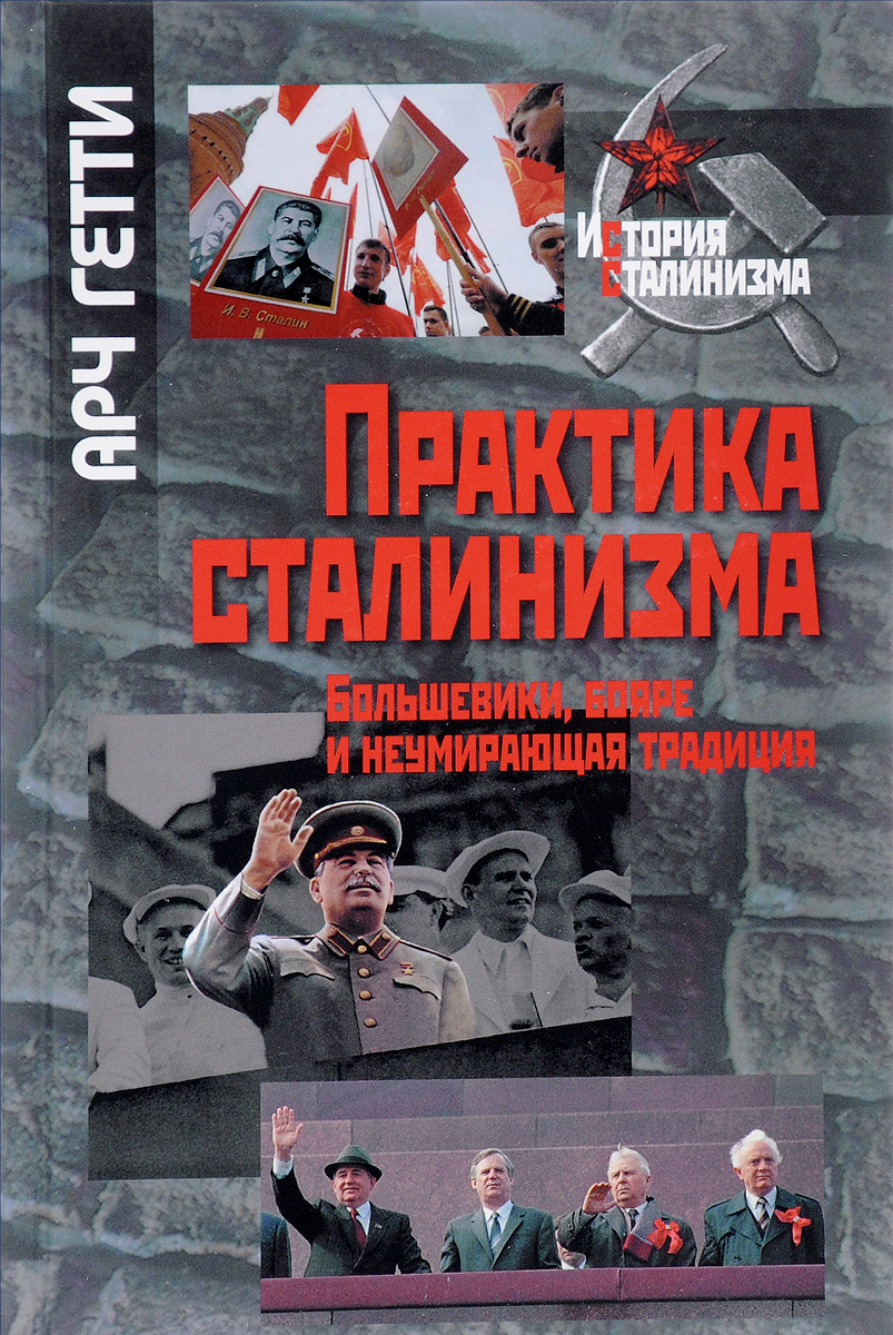 Практика сталинизма. Большевики, бояре и неумирающая традиция. Арч Гетти