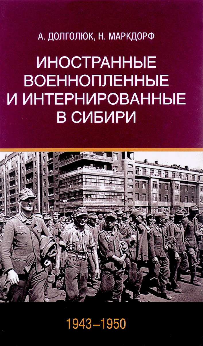 Иностранные военнопленные и интернированные в Сибири (1943-1950). А. Долголюк, Н. Маркдорф