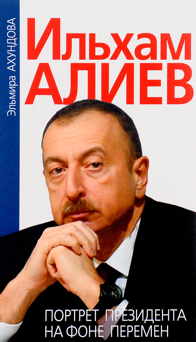 Ильхам Алиев. Портрет президента на фоне перемен. Эльмира Ахундова