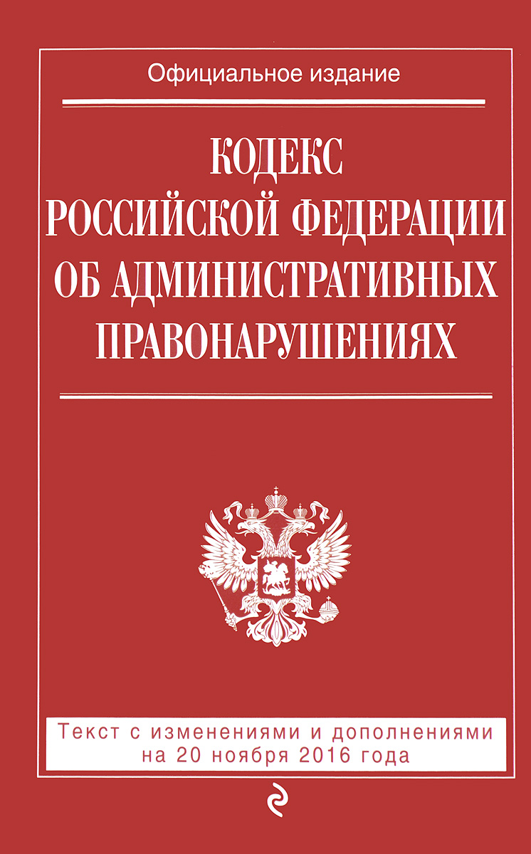 Кодекс Российской Федерации об административных правонарушениях. Текст с изменениями и дополнениями на 20 ноября 2016 года