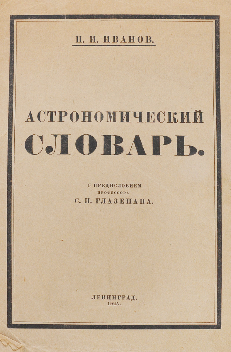 Астрономический словарьYM-760A Астрономический словарьYM-760AЛенинград, 1925 год. Издательство Северо-Западного Областного Промбюро ВСНХ.Типографская обложка.Сохранность удовлетворительная.Из предисловия к изданию: В настоящее время, когда астрономия раздробилась на несколько отраслей, резко ограниченных одна от другой, и явились узкие специалисты-астрономы, справочник по астрономии является весьма кстати, как для начинающих изучать астрономию и любителей этой науки, так, отчасти, и для специалистов. Последние найдут в нем достаточно полезных сведений в тех областях, которые не составляют их непосредственную специальность. В этом отношении начинание П. И. Иванова является ценным вкладом в отечественную специальную литературу.