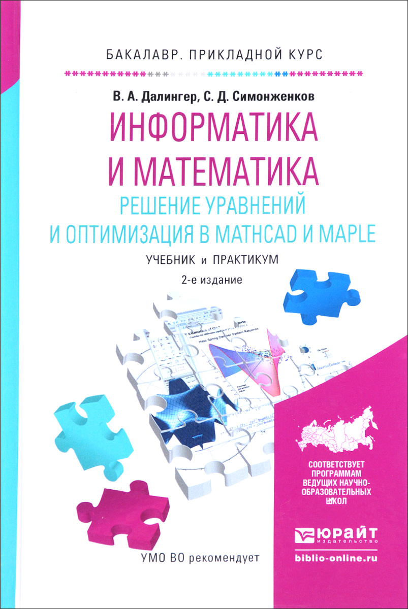 Информатика и математика. Решение уравнений и оптимизация в Mathcad и Maple. Учебник и практикум. В. А. Далингер, С. Д. Симонженков