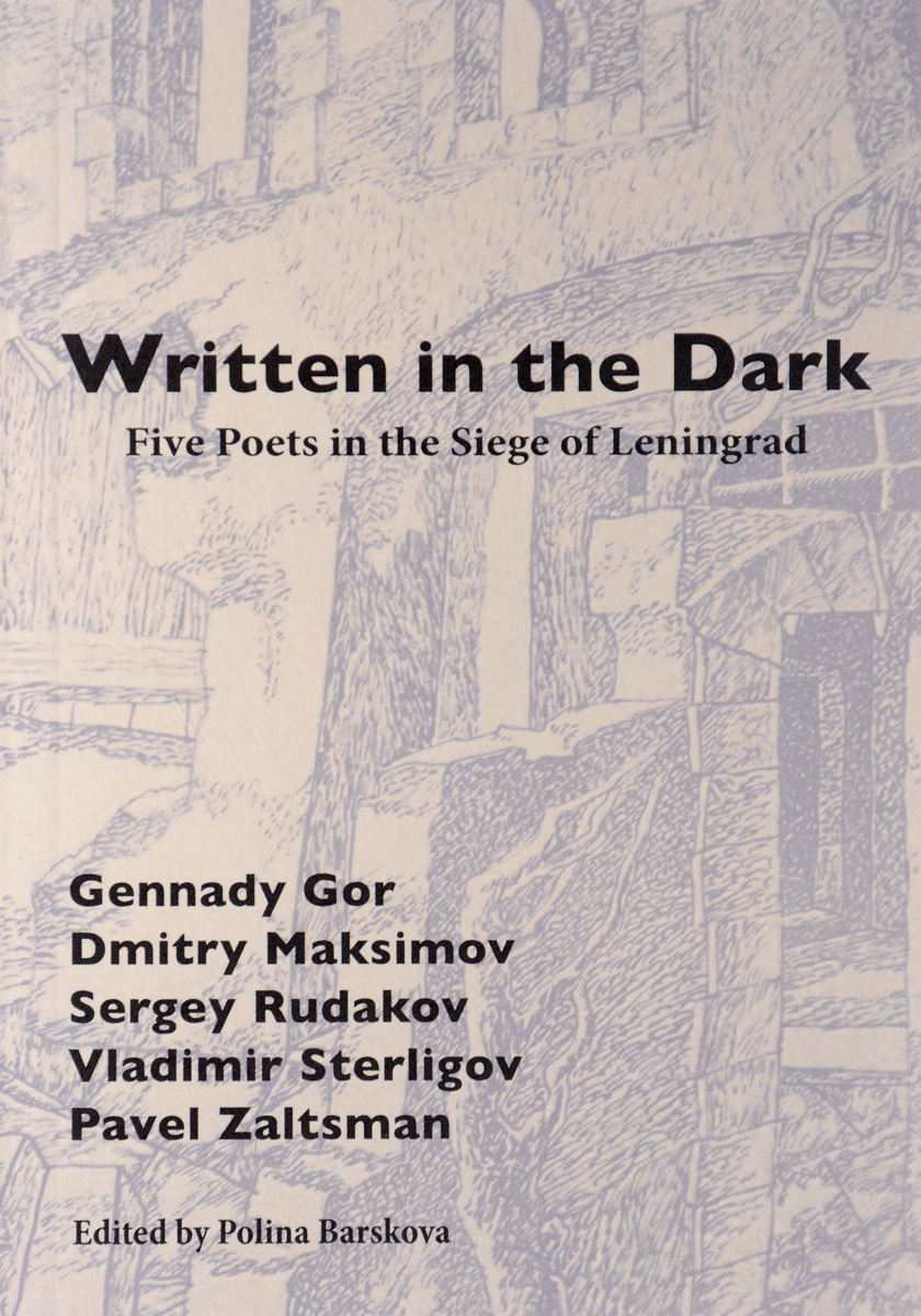 Written in the Dark: Five Poets in the Siege of Leningrad. Gennady Gor, Dmitry Maksimov, Sergey Rudakov, Vladimir Sterligov, Pavel Zaltsman