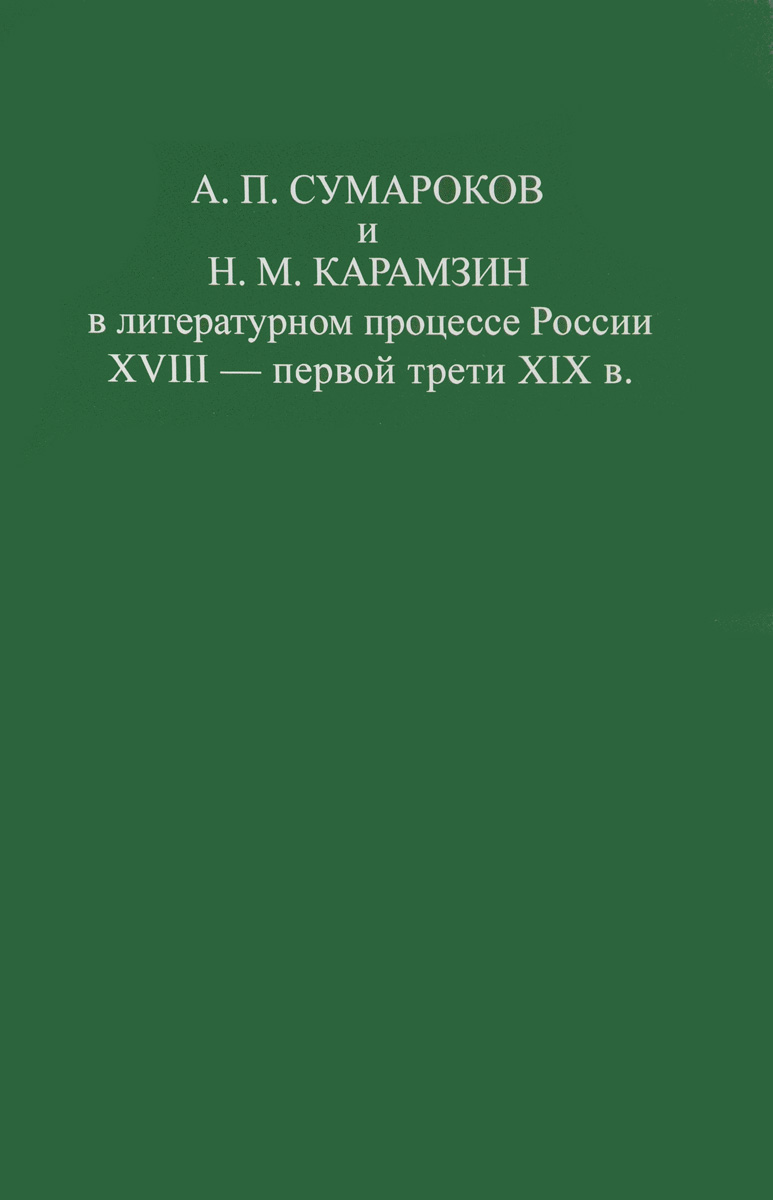 А. П. Сумароков и Н. М. Карамзин в литературном процессе России XVIII - первой трети XIX в.