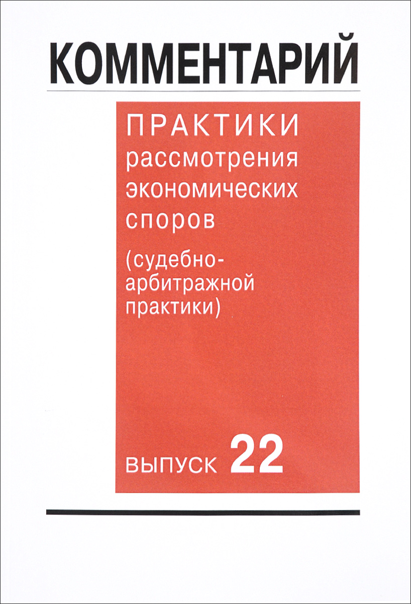 Комментарий практики рассмотрения экономических споров (судебно-арбитражной практики). Выпуск 22