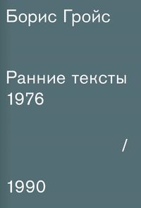 Борис Гройс. Ранние тексты. 1976-1990. Борис Гройс