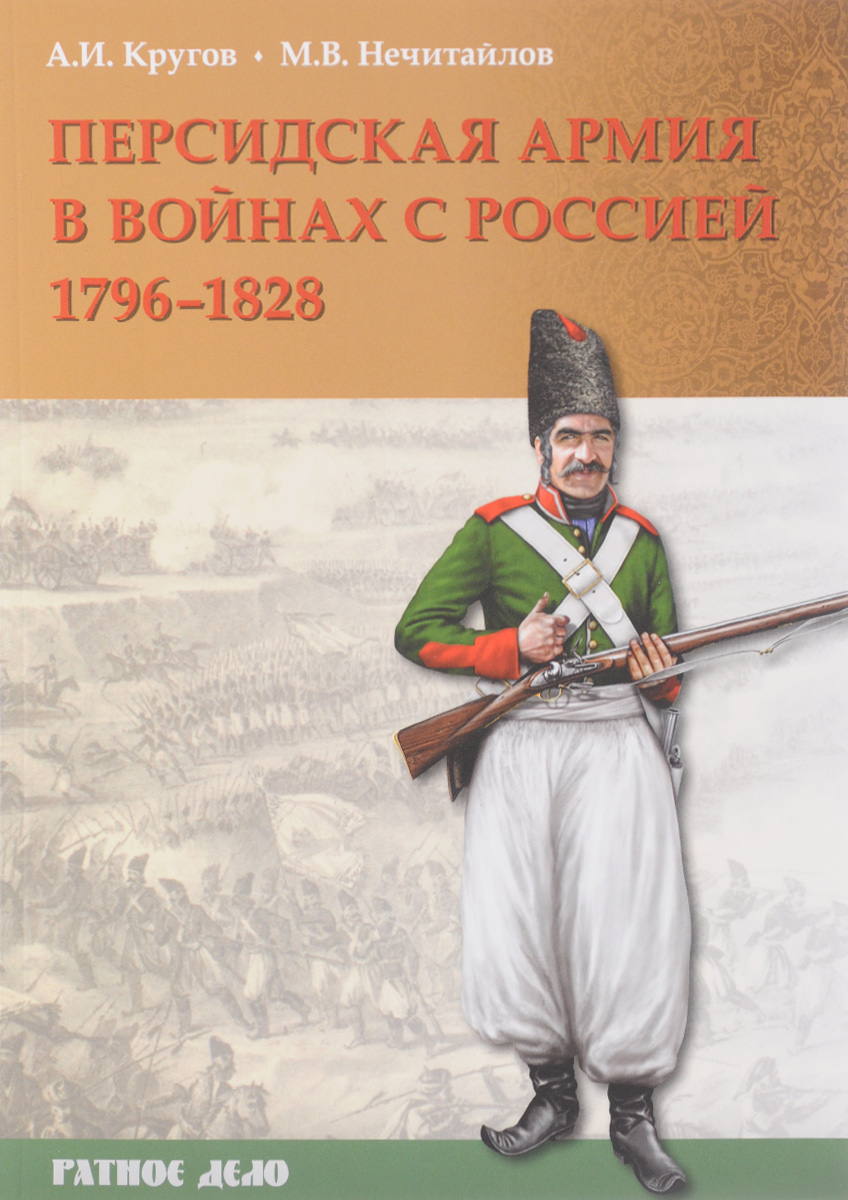 Персидская армия в войнах с Россией. 1796 - 1828 гг.. А. И. Кругов, М. В. Нечитайлов