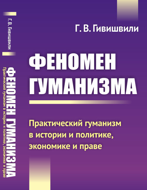 Феномен гуманизма. Практический гуманизм в истории и политике, экономике и праве. Г. В. Гивишвили