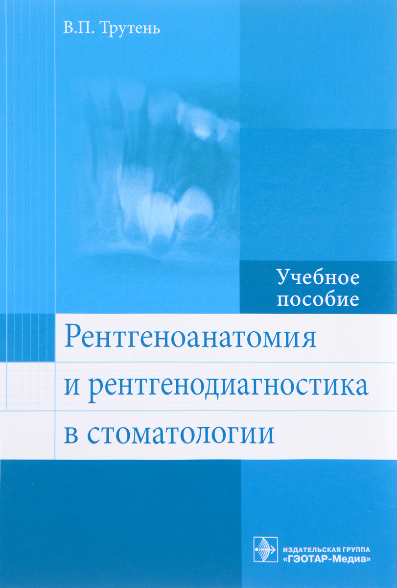 Рентгеноанатомия и рентгенодиагностика в стоматологии. Учебное пособие. В. П. Трутень