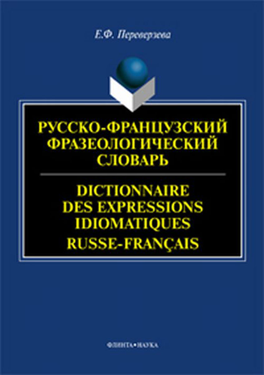 Русско-французский фразеологический словарь. Е.Ф. Переверзева