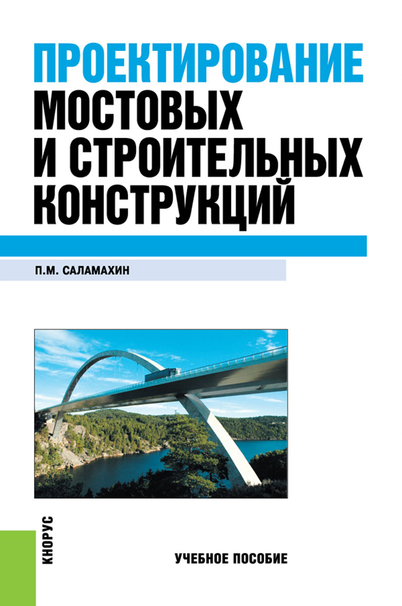 Проектирование мостовых и строительных конструкций. Учебное пособие. П. М. Саламахин Проектирование мостовых и строительных конструкций. Учебное пособие. П. М. Саламахин
