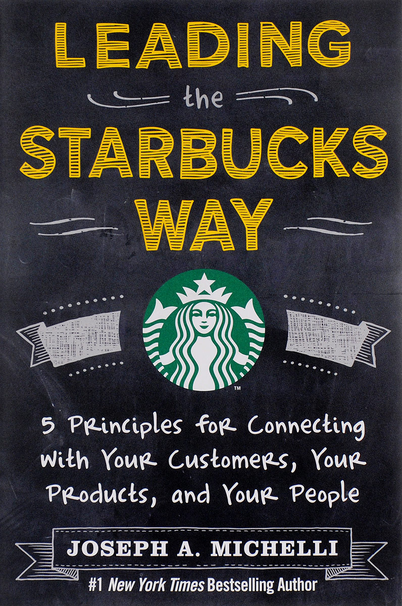 Leading the Starbucks Way: 5 Principles for Connecting with Your Customers, Products and People