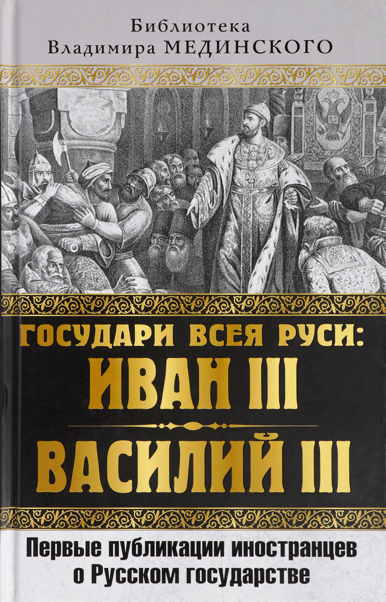 Государи всея Руси  Иван III и Василий III. Первые публикации иностранцев о Русском государстве