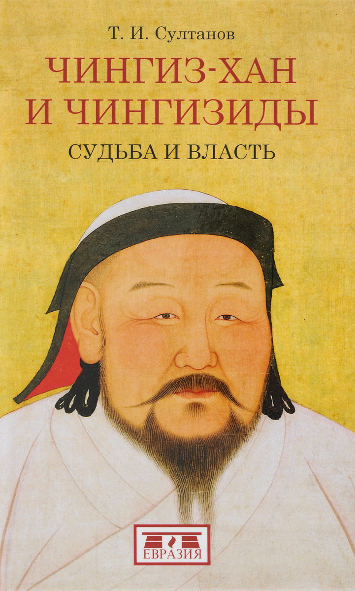 Чингиз-хан и Чингизиды. Судьба и власть. Т. И. Султанов
