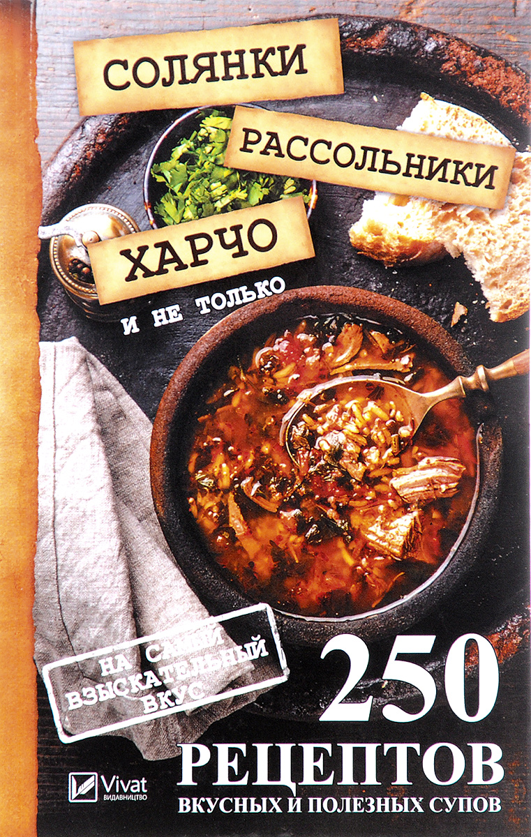 Солянки, рассольники, харчо и не только. 250 рецептов вкусных и полезных супов на самый взыскательный вкус. М. Ю. Романова