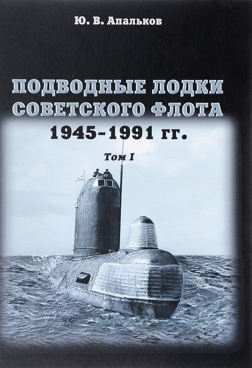 Подводные лодки Советского флота. 1945-1991 годов. Том 1. Ю. В. Апальков