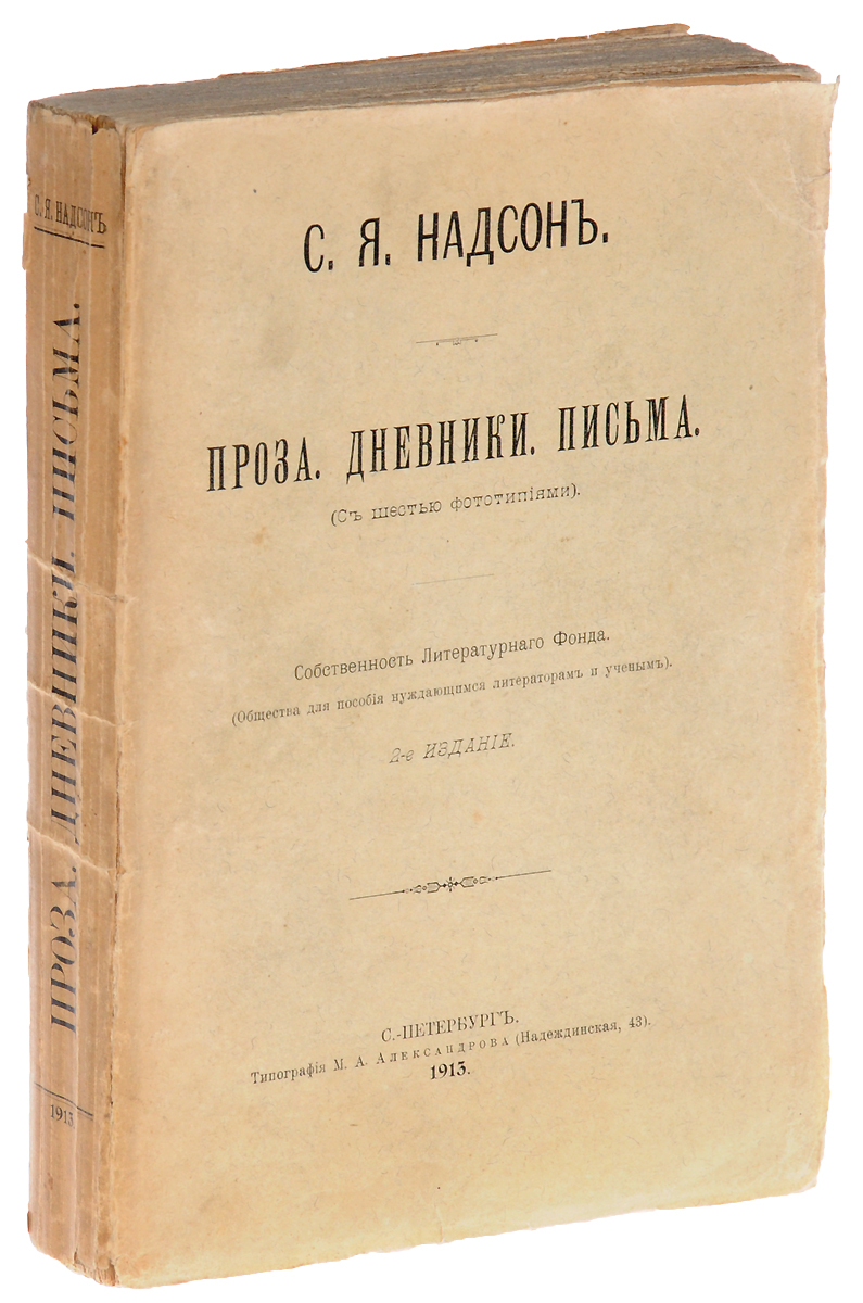 С. Я. Надсон. Проза. Дневники. ПисьмаYS-17601 С. Я. Надсон. Проза. Дневники. ПисьмаYS-17601Санкт-Петербург, 1913 год. Типография М. А. Алексеева.Иллюстрированное издание с 6 фототипиями.Типографская обложка.Сохранность хорошая.В настоящем томе собраны оставшиеся после-смерти Надсона его произведения не в стихотворной форме.Комитет Литературного Фонда счел своевременным это издание в виду двадцатипятилетия со дня смерти поэта, который приобрел такую широкую популярность: 25-летие со дня смерти совпадает с 25-м изданием его стихотворений. Грезы поэта встретили сочувственный отклик среди читателей, которые теперь найдут в этом сборнике материал, освещающий его личность с более интимной стороны: его мысли, думы и переживания в форме непосредственных признаний - дневники, письма, очерки и заметки.Открывает сборник статья П. Ф. Якубовича, посвященная творчеству поэта.Не подлежит вывозу за пределы Российской Федерации.