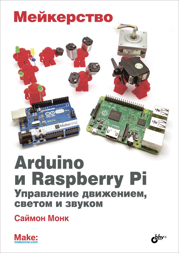 Мейкерство. Arduino и Raspberry Pi. Управление движением, светом и звуком. Саймон Монк