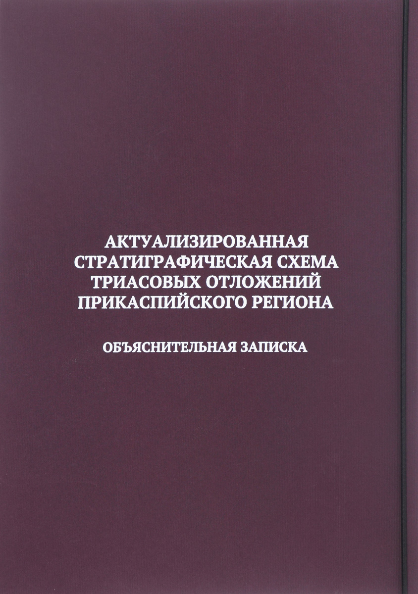 Актуализированная стратиграфическая схема триасовых отложений Прикаспийского региона. Объяснительная записка (+ дополнительные материалы)