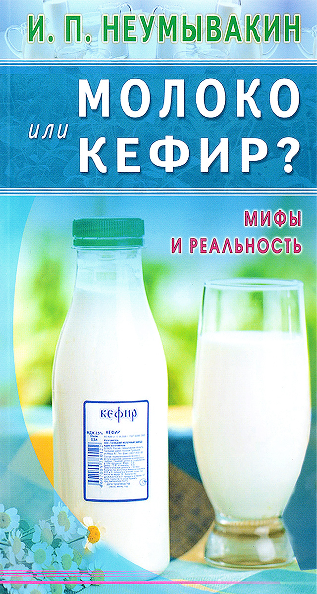 Молоко или кефир. Мифы и реальность. И. П. Неумывакин
