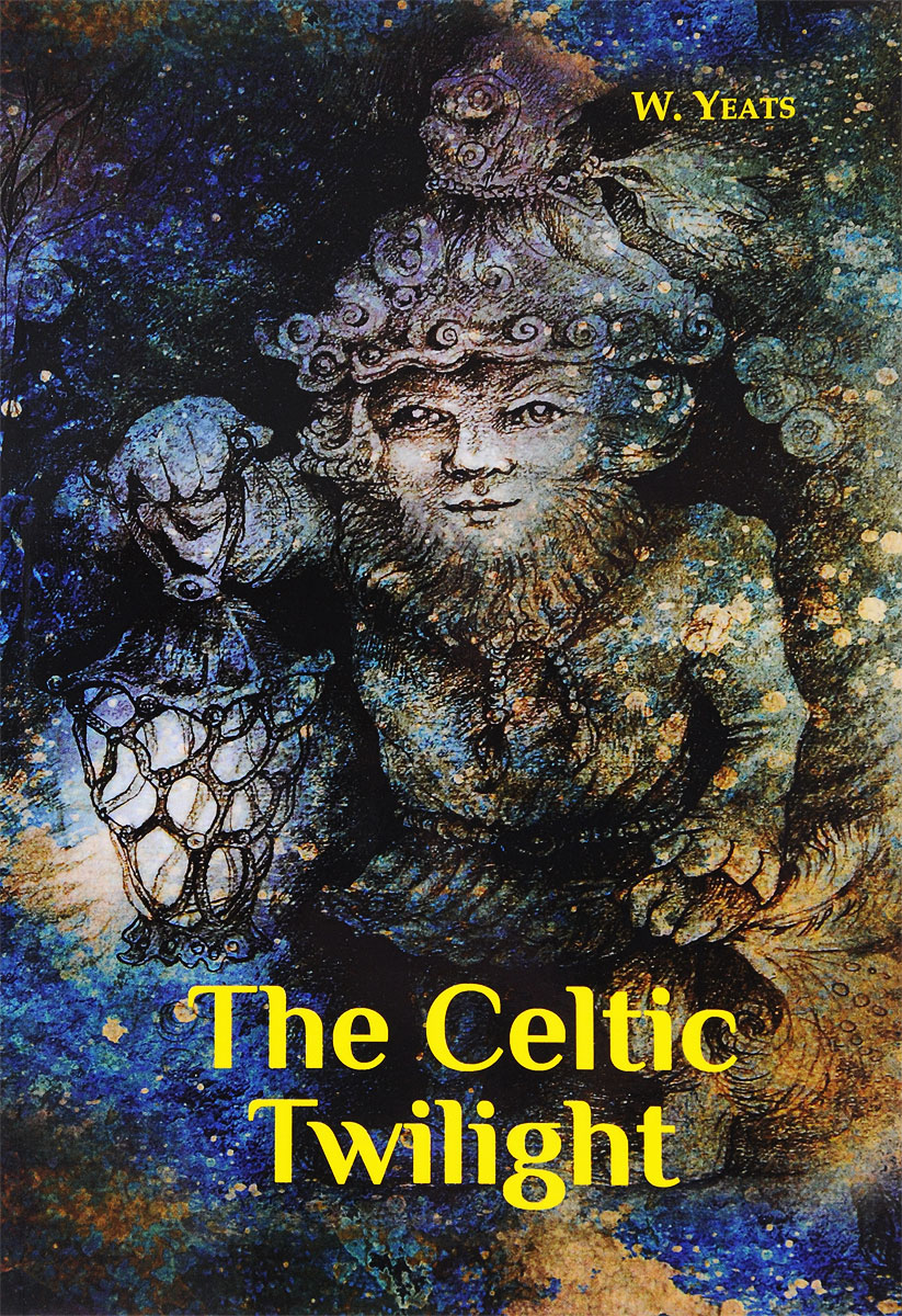 The Celtic Twilight. W. Yeats
