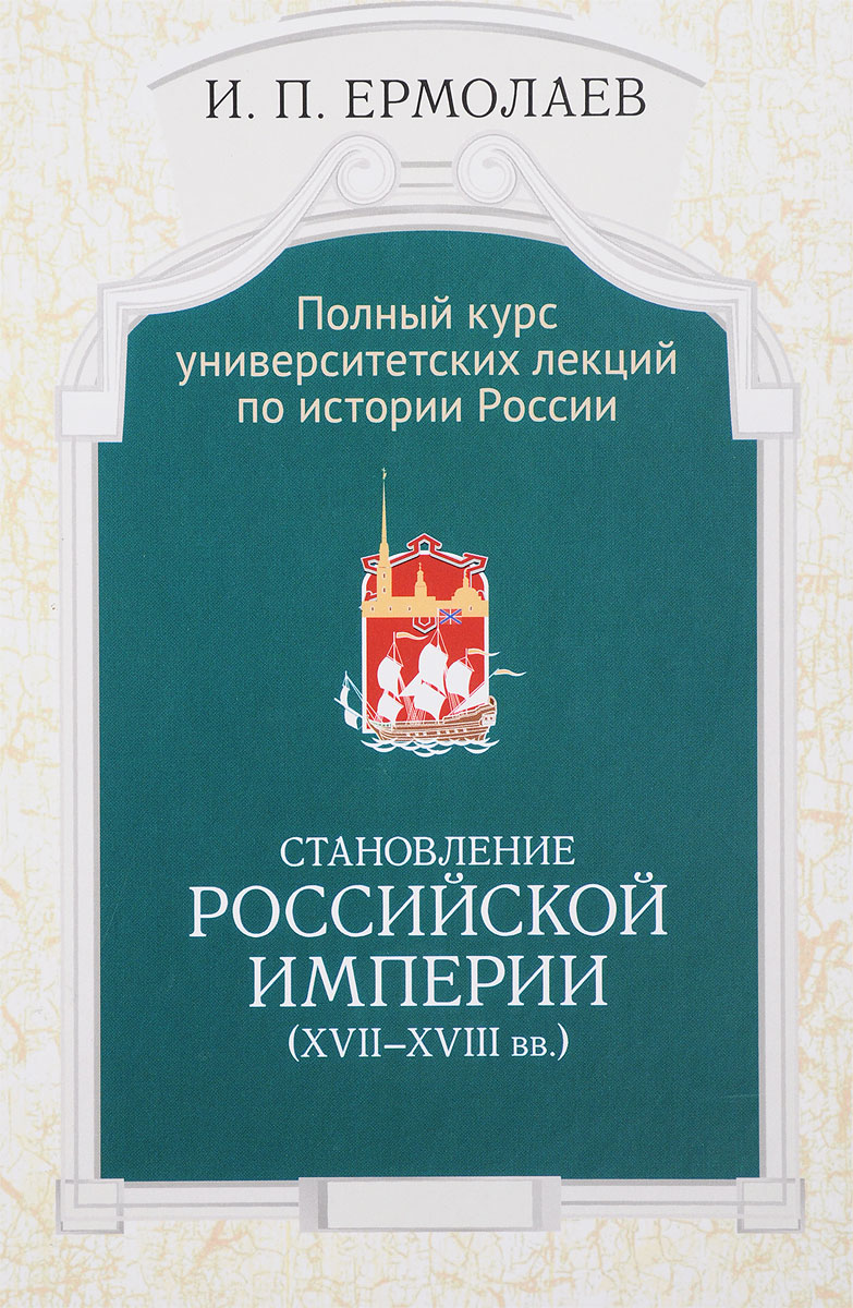 Полный университетский курс лекций по истории России. Становление Российской Империи (XVII-XVIII вв.). И. П. Ермолаев Полный университетский курс лекций по истории России. Становление Российской Империи (XVII-XVIII вв.). И. П. Ермолаев