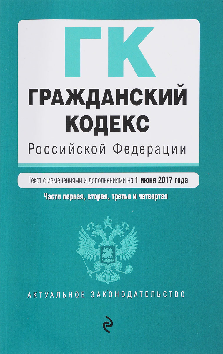 Гражданский кодекс Российской Федерации. Части 1, 2, 3 и 4. Текст с изменениями и дополнениями на 1 июня 2017 года