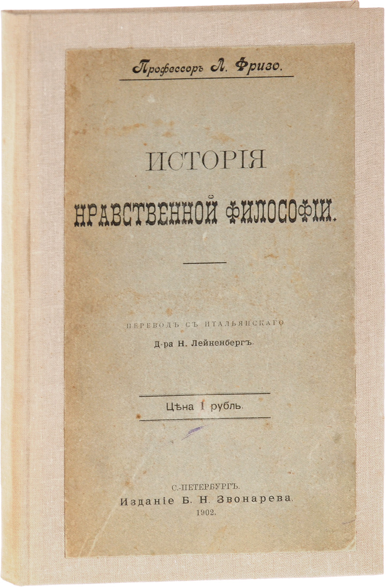 История нравственной философии0120710 История нравственной философии0120710Санкт-Петербург, 1902 год. Издание выпущено типо-литографией Бусселя. Перевод с итальянского выполнил Н.Лейненберг. Издательский переплет.Сохранность хорошая. Сохранены все страницы. На обложке и страницах книги пятна. История нравственной философии итальянского философа профессора Луиджи Фризо охватывает большой временной отрезок: Часть 1. От времен древнего Китая до эпохи Возрождения,Часть 2. От эпохи Возрождения до наших дней.Издание не подлежит вывозу за пределы Российской Федерации. 