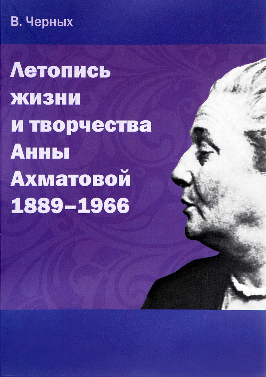 Летопись жизни и творчества Анны Ахматовой. 1889-1966. В. А. Черных